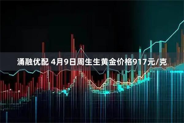 涌融优配 4月9日周生生黄金价格917元/克