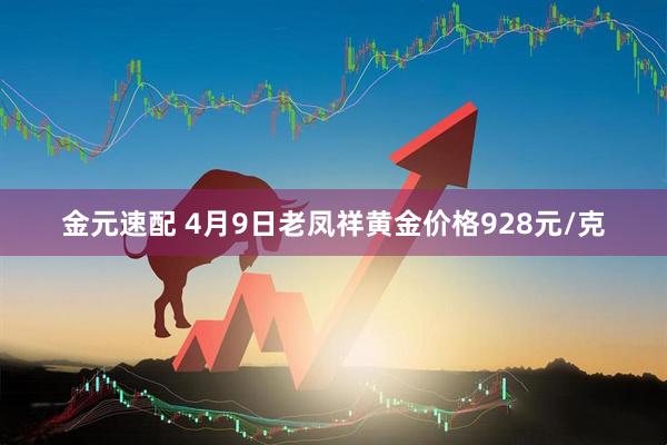 金元速配 4月9日老凤祥黄金价格928元/克