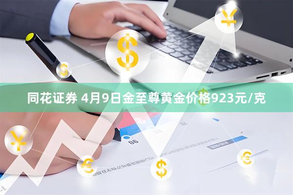 同花证券 4月9日金至尊黄金价格923元/克