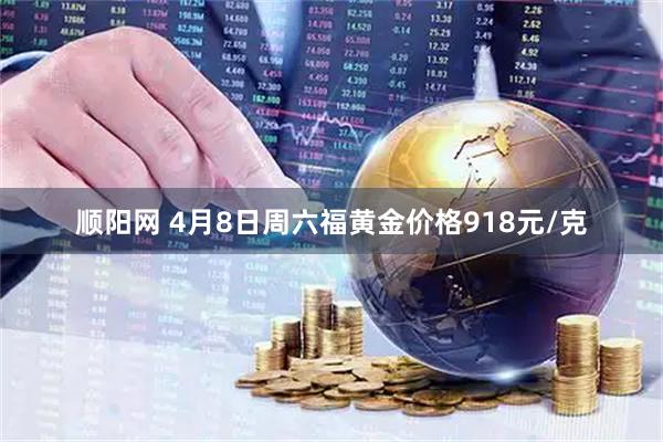 顺阳网 4月8日周六福黄金价格918元/克