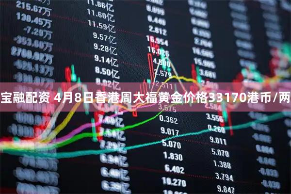 宝融配资 4月8日香港周大福黄金价格33170港币/两