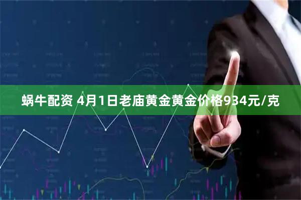 蜗牛配资 4月1日老庙黄金黄金价格934元/克