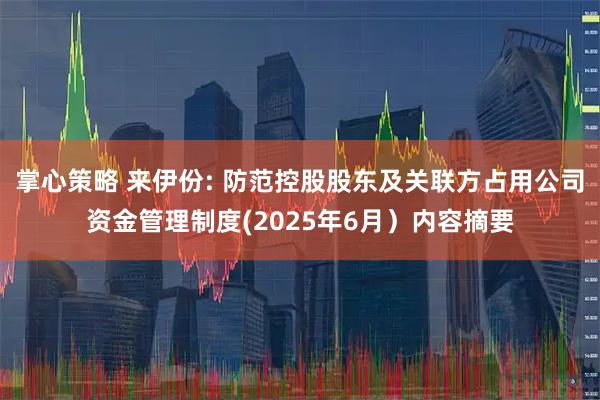 掌心策略 来伊份: 防范控股股东及关联方占用公司资金管理制度(2025年6月)内容摘要
