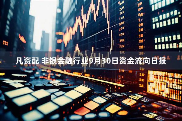 凡资配 非银金融行业9月30日资金流向日报