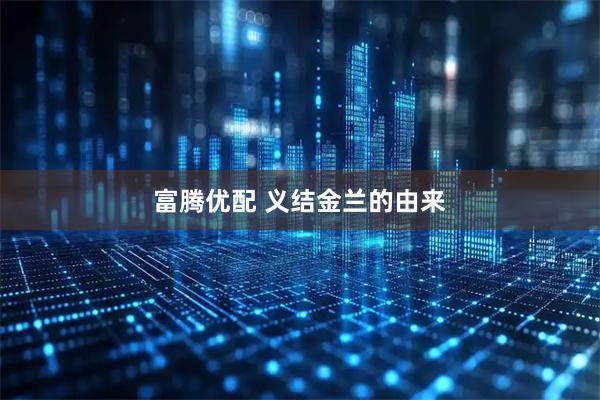 富腾优配 义结金兰的由来