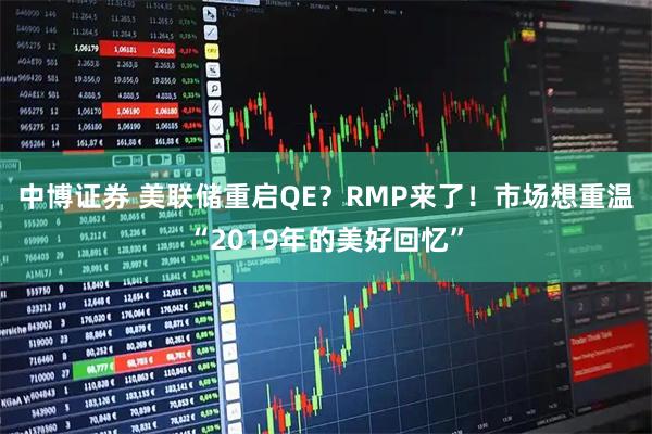中博证券 美联储重启QE？RMP来了！市场想重温“2019年的美好回忆”