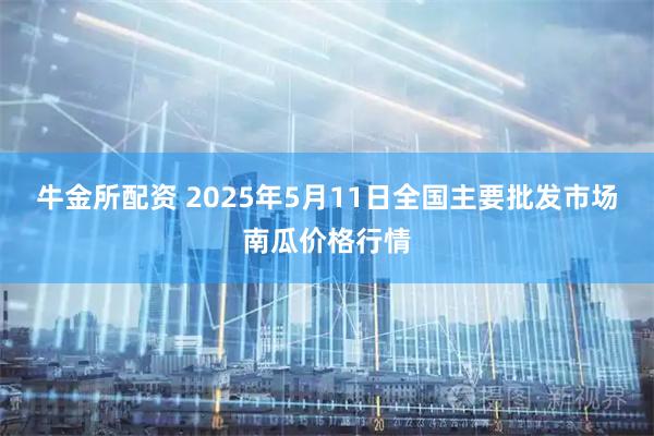 牛金所配资 2025年5月11日全国主要批发市场南瓜价格行情