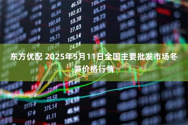 东方优配 2025年5月11日全国主要批发市场冬笋价格行情
