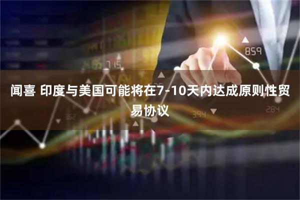 闻喜 印度与美国可能将在7-10天内达成原则性贸易协议