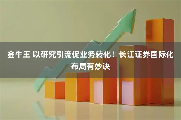 金牛王 以研究引流促业务转化！长江证券国际化布局有妙诀