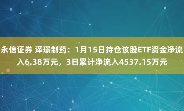 永信证券 泽璟制药：1月15日持仓该股ETF资金净流入6.38万元，3日累计净流入4537.15万元