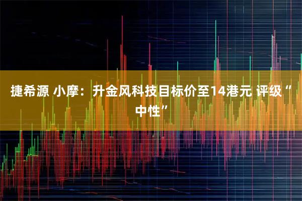 捷希源 小摩:升金风科技目标价至14港元 评级“中性”