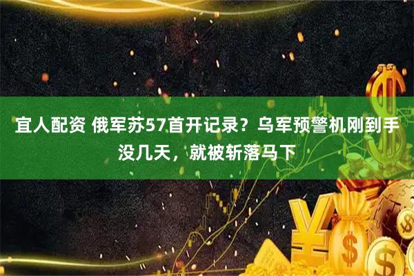 宜人配资 俄军苏57首开记录？乌军预警机刚到手没几天，就被斩落马下
