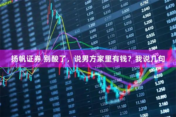 扬帆证券 别酸了，说男方家里有钱？我说几句