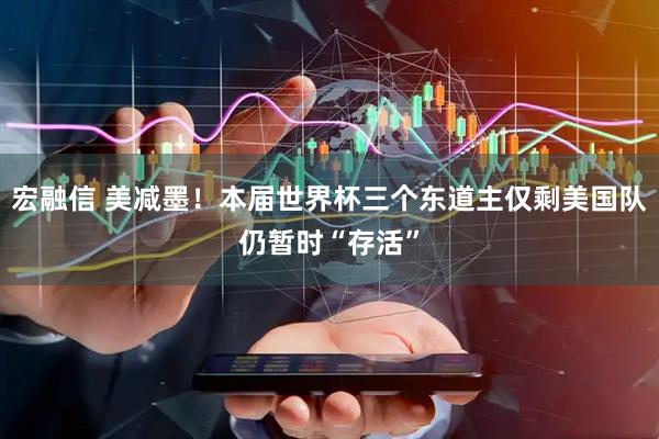 宏融信 美减墨！本届世界杯三个东道主仅剩美国队仍暂时“存活”