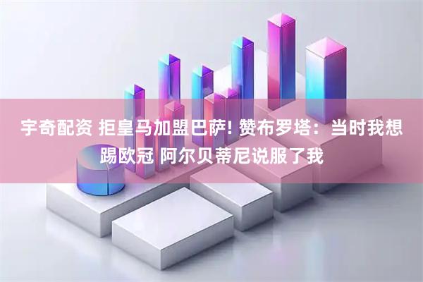 宇奇配资 拒皇马加盟巴萨! 赞布罗塔:当时我想踢欧冠 阿尔贝蒂尼说服了我
