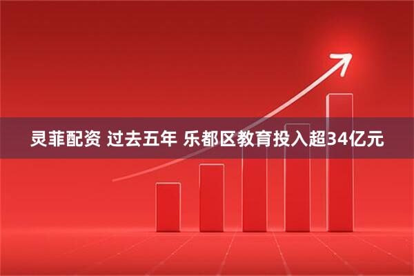 灵菲配资 过去五年 乐都区教育投入超34亿元